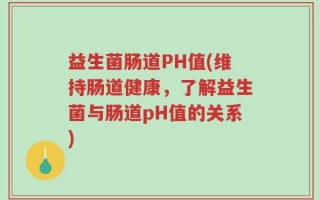 益生菌肠道PH值(维持肠道健康，了解益生菌与肠道pH值的关系)