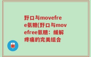 野口与movefree氨糖(野口与movefree氨糖：缓解疼痛的完美组合