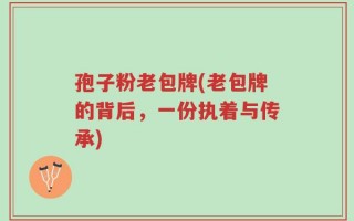 孢子粉老包牌(老包牌的背后，一份执着与传承)