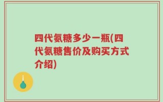 四代氨糖多少一瓶(四代氨糖售价及购买方式介绍)