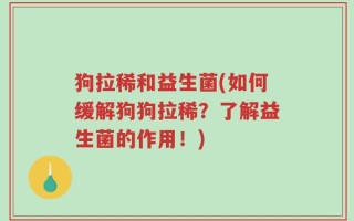狗拉稀和益生菌(如何缓解狗狗拉稀？了解益生菌的作用！)