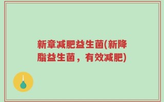 新章减肥益生菌(新降脂益生菌，有效减肥)