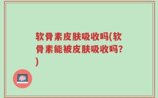 软骨素皮肤吸收吗(软骨素能被皮肤吸收吗？)
