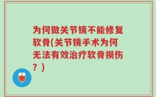 为何做关节镜不能修复软骨(关节镜手术为何无法有效治疗软骨损伤？)