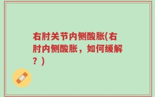 右肘关节内侧酸胀(右肘内侧酸胀，如何缓解？)