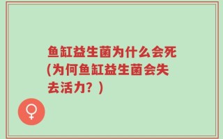 鱼缸益生菌为什么会死(为何鱼缸益生菌会失去活力？)