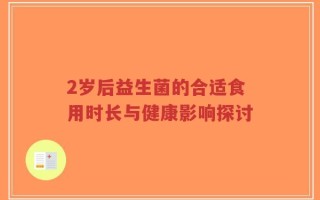 2岁后益生菌的合适食用时长与健康影响探讨
