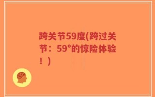 跨关节59度(跨过关节：59°的惊险体验！)