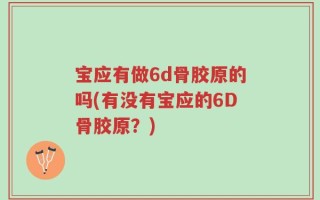 宝应有做6d骨胶原的吗(有没有宝应的6D骨胶原？)