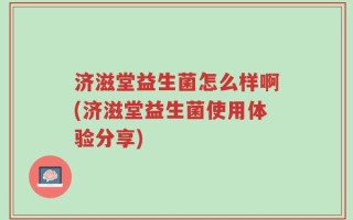 济滋堂益生菌怎么样啊(济滋堂益生菌使用体验分享)