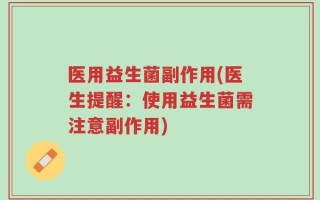 医用益生菌副作用(医生提醒：使用益生菌需注意副作用)