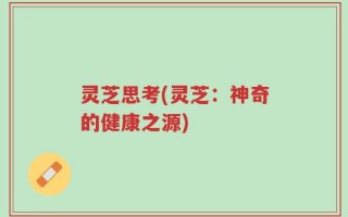 灵芝思考(灵芝：神奇的健康之源)