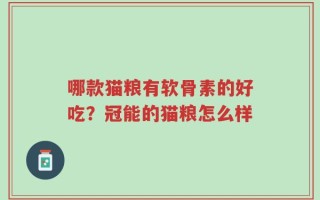 哪款猫粮有软骨素的好吃？冠能的猫粮怎么样