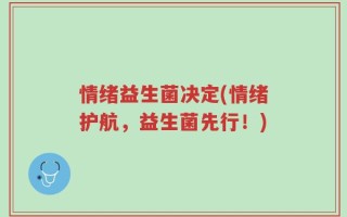 情绪益生菌决定(情绪护航，益生菌先行！)