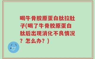 喝牛骨胶原蛋白肽拉肚子(喝了牛骨胶原蛋白肽后出现消化不良情况？怎么办？)