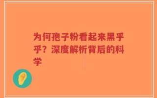 为何孢子粉看起来黑乎乎？深度解析背后的科学