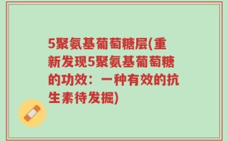 5聚氨基葡萄糖层(重新发现5聚氨基葡萄糖的功效：一种有效的抗生素待发掘)