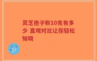 灵芝孢子粉10克有多少 直观对比让你轻松知晓