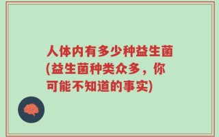 人体内有多少种益生菌(益生菌种类众多，你可能不知道的事实)
