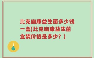 比克幽康益生菌多少钱一盒(比克幽康益生菌盒装价格是多少？)