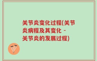 关节炎变化过程(关节炎病程及其变化 - 关节炎的发展过程)