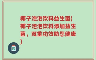 椰子泡泡饮料益生菌(椰子泡泡饮料添加益生菌，双重功效助您健康)