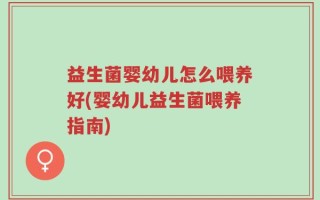益生菌婴幼儿怎么喂养好(婴幼儿益生菌喂养指南)