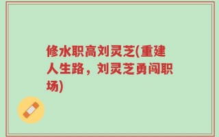 修水职高刘灵芝(重建人生路，刘灵芝勇闯职场)