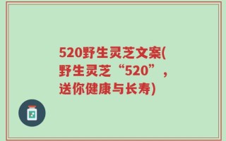 520野生灵芝文案(野生灵芝“520”，送你健康与长寿)