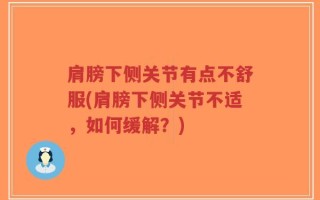 肩膀下侧关节有点不舒服(肩膀下侧关节不适，如何缓解？)
