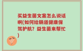买益生菌文案怎么说话啊(如何给肠道健康保驾护航？益生菌来帮忙)