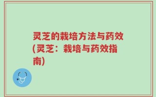 灵芝的栽培方法与药效(灵芝：栽培与药效指南)