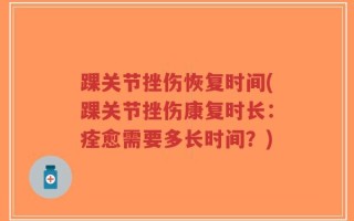 踝关节挫伤恢复时间(踝关节挫伤康复时长：痊愈需要多长时间？)