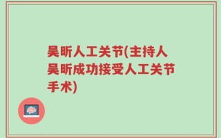 吴昕人工关节(主持人吴昕成功接受人工关节手术)