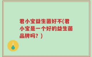 君小宝益生菌好不(君小宝是一个好的益生菌品牌吗？)