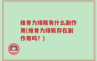维骨力绿瓶有什么副作用(维骨力绿瓶存在副作用吗？)