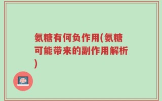 氨糖有何负作用(氨糖可能带来的副作用解析)