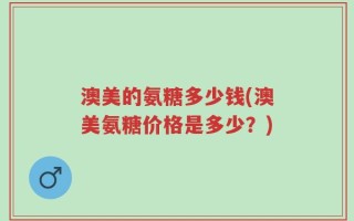澳美的氨糖多少钱(澳美氨糖价格是多少？)