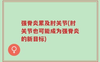 强脊炎累及肘关节(肘关节也可能成为强脊炎的新目标)