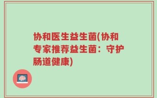协和医生益生菌(协和专家推荐益生菌：守护肠道健康)