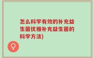 怎么科学有效的补充益生菌优雅补充益生菌的科学方法)