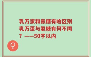乳万蛋和氨糖有啥区别乳万蛋与氨糖有何不同？——50字以内