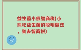 益生菌小熊智商税(小熊吃益生菌的聪明做法，省去智商税)