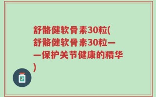 舒骼健软骨素30粒(舒骼健软骨素30粒——保护关节健康的精华)