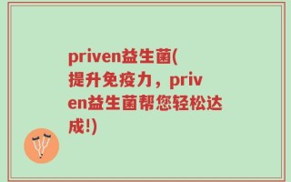 priven益生菌(提升免疫力，priven益生菌帮您轻松达成!)