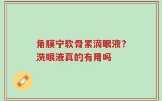 角膜宁软骨素滴眼液？洗眼液真的有用吗