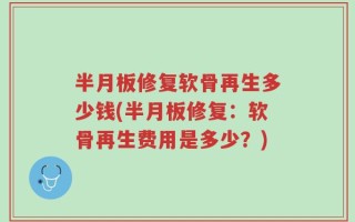 半月板修复软骨再生多少钱(半月板修复：软骨再生费用是多少？)