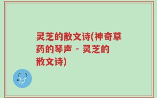 灵芝的散文诗(神奇草药的琴声 - 灵芝的散文诗)