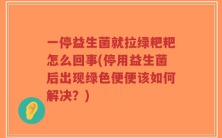 一停益生菌就拉绿粑粑怎么回事(停用益生菌后出现绿色便便该如何解决？)