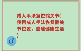 成人手法复位髋关节(使用成人手法恢复髋关节位置，重建健康生活)